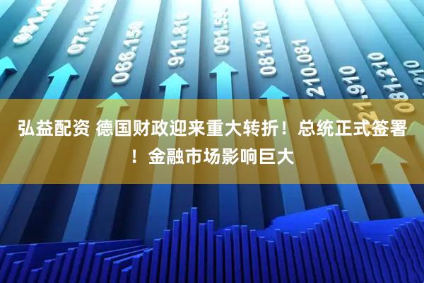 弘益配资 德国财政迎来重大转折！总统正式签署！金融市场影响巨大