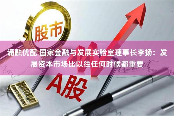 涌融优配 国家金融与发展实验室理事长李扬：发展资本市场比以往任何时候都重要