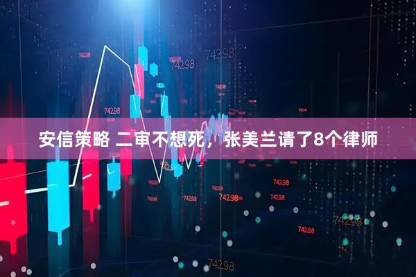 安信策略 二审不想死，张美兰请了8个律师