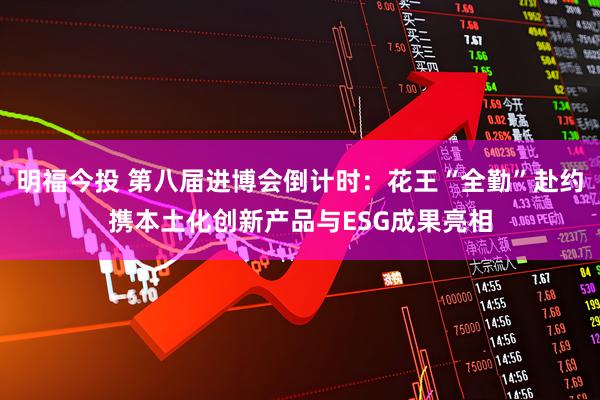 明福今投 第八届进博会倒计时：花王“全勤”赴约携本土化创新产品与ESG成果亮相