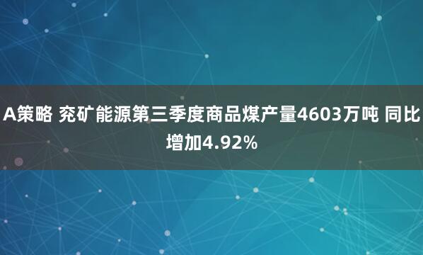 A策略 兖矿能源第三季度商品煤产量4603万吨 同比增加4.92%