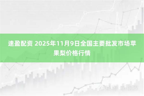 速盈配资 2025年11月9日全国主要批发市场苹果梨价格行情