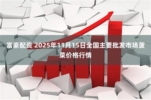 富豪配资 2025年11月15日全国主要批发市场菠菜价格行情