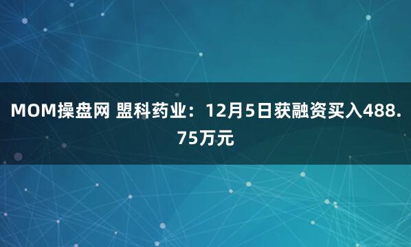 MOM操盘网 盟科药业：12月5日获融资买入488.75万元