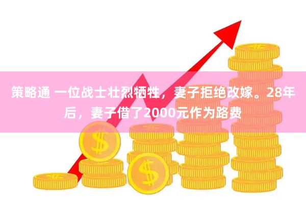 策略通 一位战士壮烈牺牲，妻子拒绝改嫁。28年后，妻子借了2000元作为路费